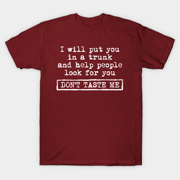 I Will Put You In A Trunk And Help People Look For You Don't Taste Me T-Shirt by Teeflex